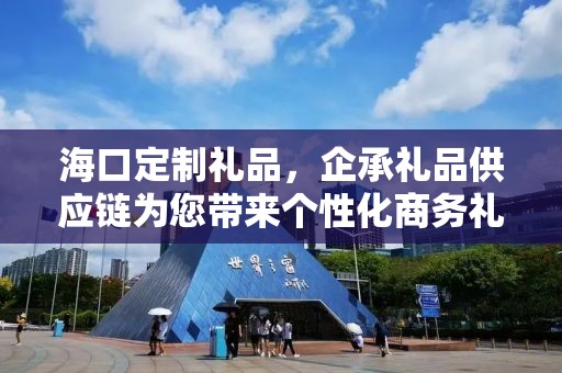海口定制礼品，企承礼品供应链为您带来个性化商务礼品定制体验